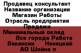 Продавец-консультант › Название организации ­ Магазин Работы › Отрасль предприятия ­ Продажи › Минимальный оклад ­ 27 000 - Все города Работа » Вакансии   . Ненецкий АО,Шойна п.